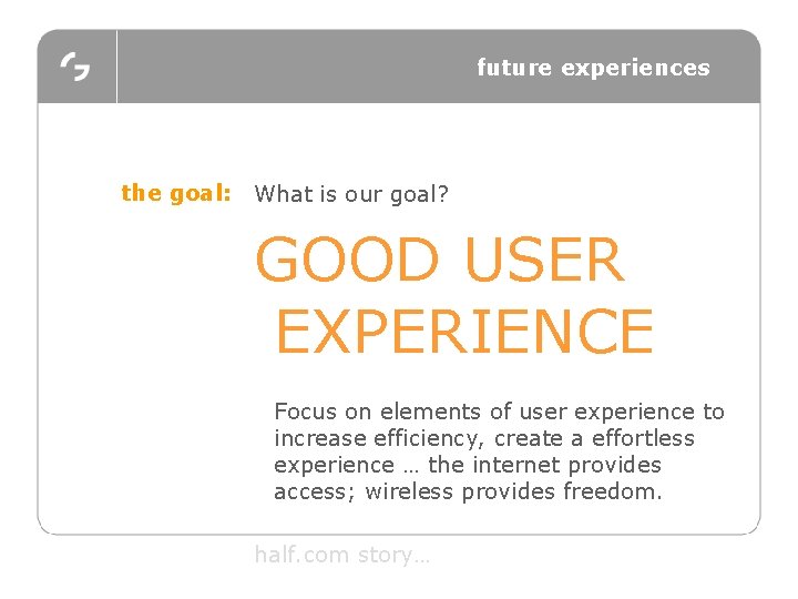 future experiences the goal: What is our goal? GOOD USER EXPERIENCE Focus on elements