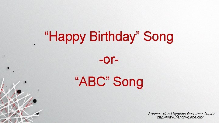 “Happy Birthday” Song -or“ABC” Song Source: Hand Hygiene Resource Center http: //www. handhygiene. org/ “Happy Birthday” Song -or“ABC” Song Source: Hand Hygiene Resource Center http: //www. handhygiene. org/