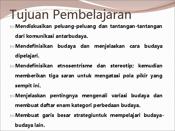 Tujuan Pembelajaran Mendiskusikan peluang-peluang dan tantangan-tantangan dari komunikasi antarbudaya. Mendefinisikan budaya dan menjelaskan cara