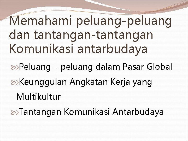 Memahami peluang-peluang dan tantangan-tantangan Komunikasi antarbudaya Peluang – peluang dalam Pasar Global Keunggulan Angkatan