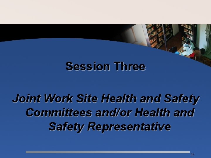 Session Three Joint Work Site Health and Safety Committees and/or Health and Safety Representative