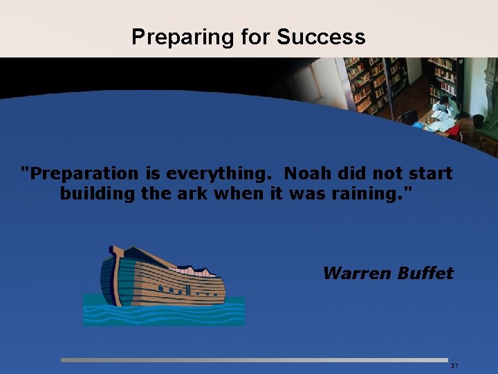 Preparing for Success "Preparation is everything. Noah did not start building the ark when