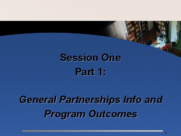 Session One Part 1: General Partnerships Info and Program Outcomes 5 