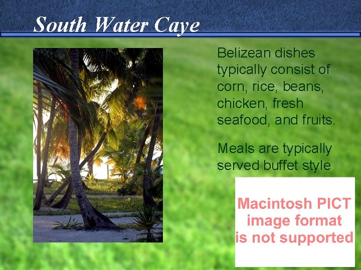 South Water Caye Belizean dishes typically consist of corn, rice, beans, chicken, fresh seafood,