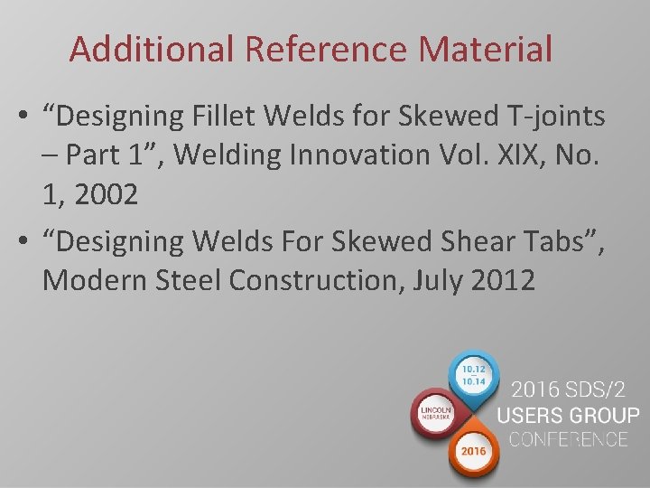 Additional Reference Material • “Designing Fillet Welds for Skewed T-joints – Part 1”, Welding