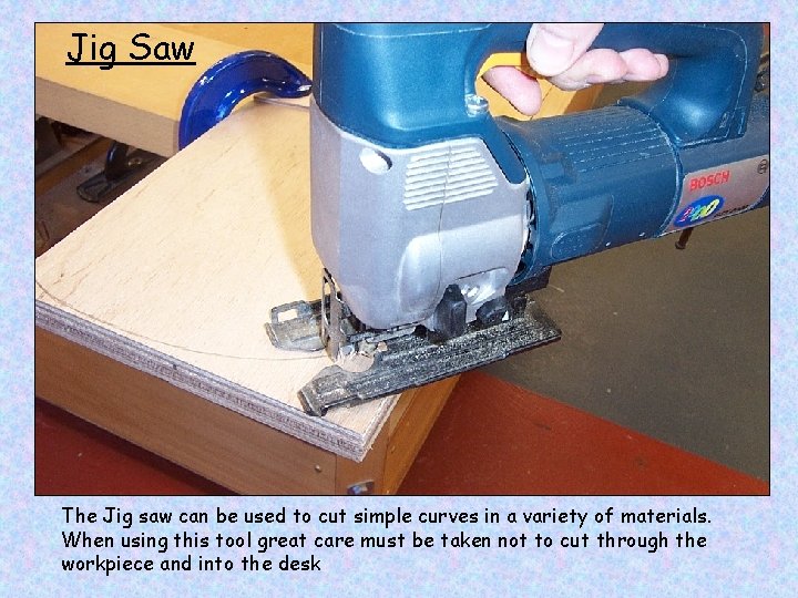 Jig Saw The Jig saw can be used to cut simple curves in a