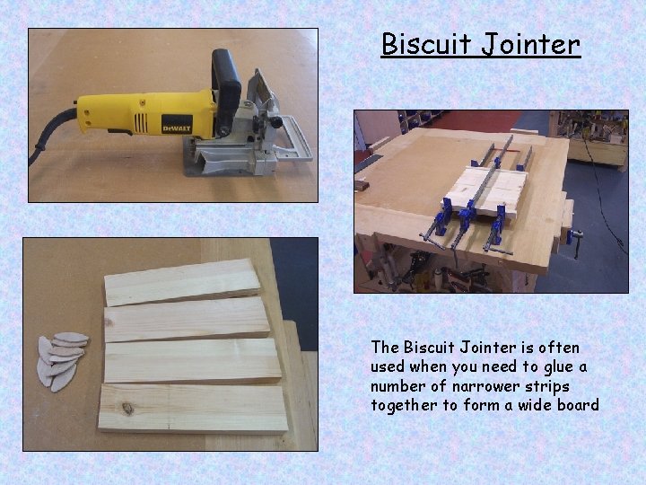 Biscuit Jointer The Biscuit Jointer is often used when you need to glue a