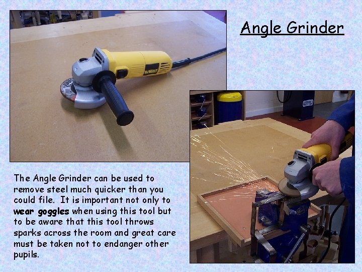 Angle Grinder The Angle Grinder can be used to remove steel much quicker than