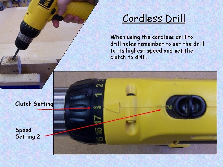 Cordless Drill When using the cordless drill to drill holes remember to set the