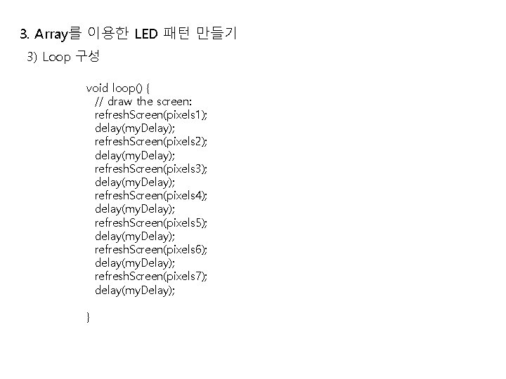 3. Array를 이용한 LED 패턴 만들기 3) Loop 구성 void loop() { // draw