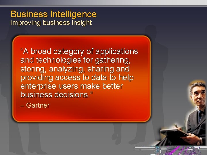 Business Intelligence Improving business insight “A broad category of applications and technologies for gathering,