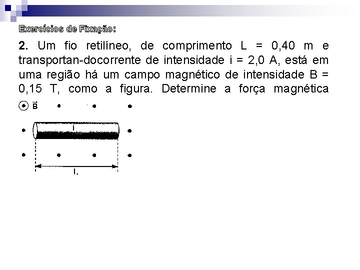 Exercícios de Fixação: 2. Um fio retilíneo, de comprimento L = 0, 40 m