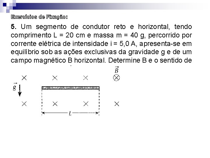 Exercícios de Fixação: 5. Um segmento de condutor reto e horizontal, tendo comprimento L