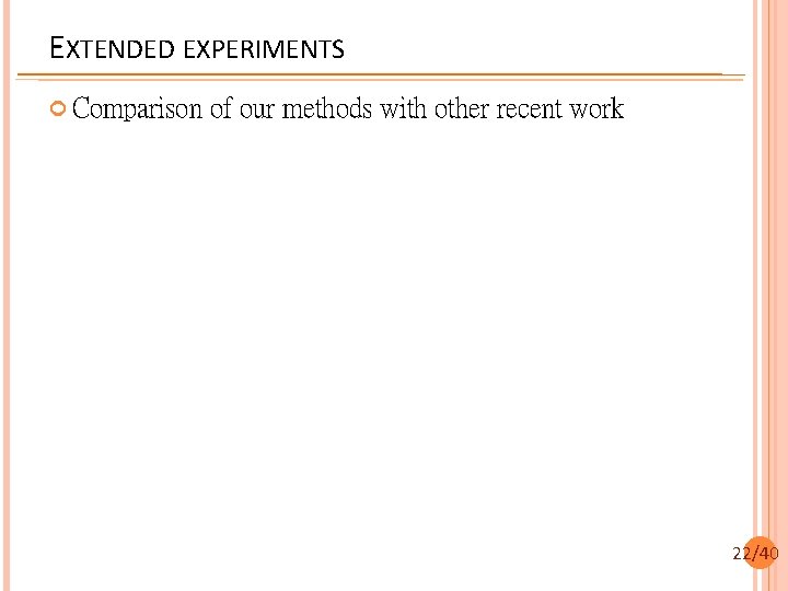 EXTENDED EXPERIMENTS Comparison of our methods with other recent work 22/40 