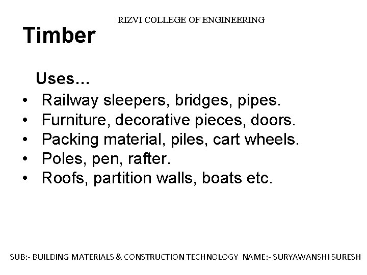 Timber RIZVI COLLEGE OF ENGINEERING Uses… • Railway sleepers, bridges, pipes. • Furniture, decorative