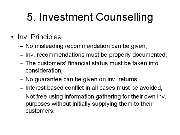 5. Investment Counselling • Inv. Principles: – No misleading recommendation can be given, –