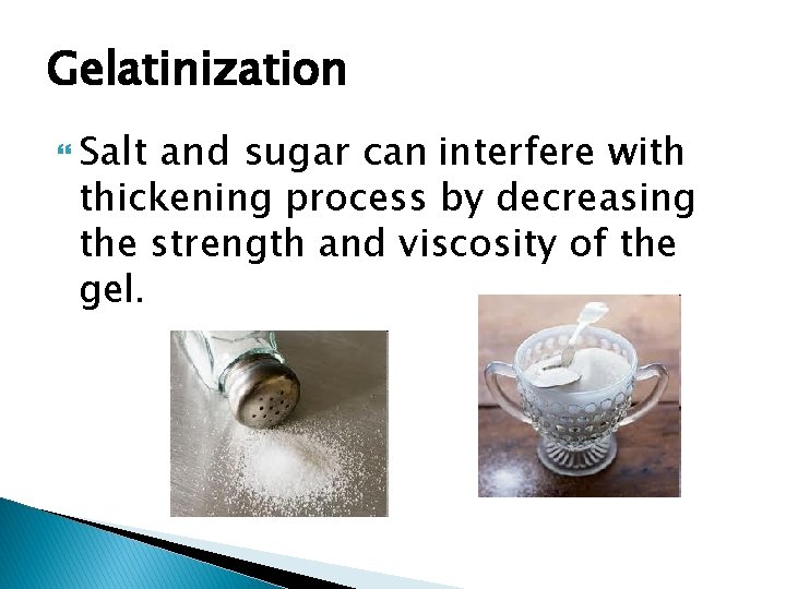 Gelatinization Salt and sugar can interfere with thickening process by decreasing the strength and