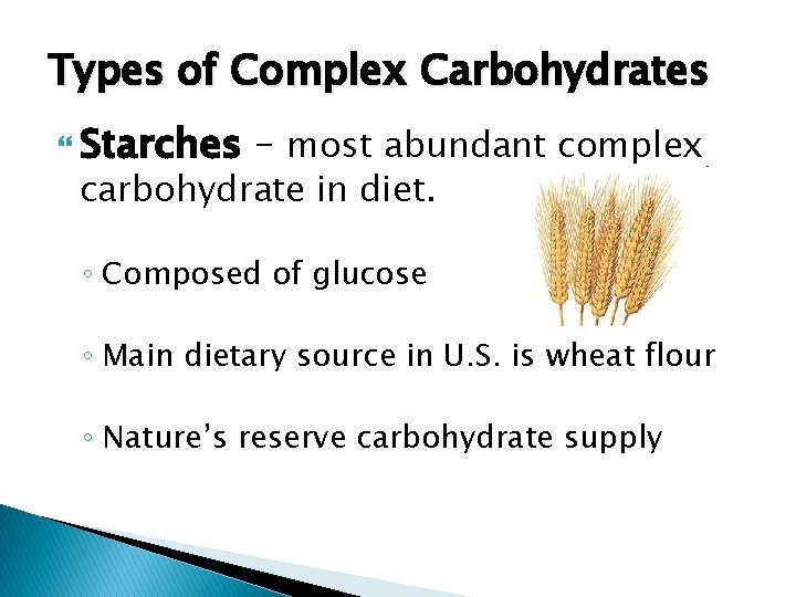 Types of Complex Carbohydrates Starches – most abundant complex carbohydrate in diet. ◦ Composed