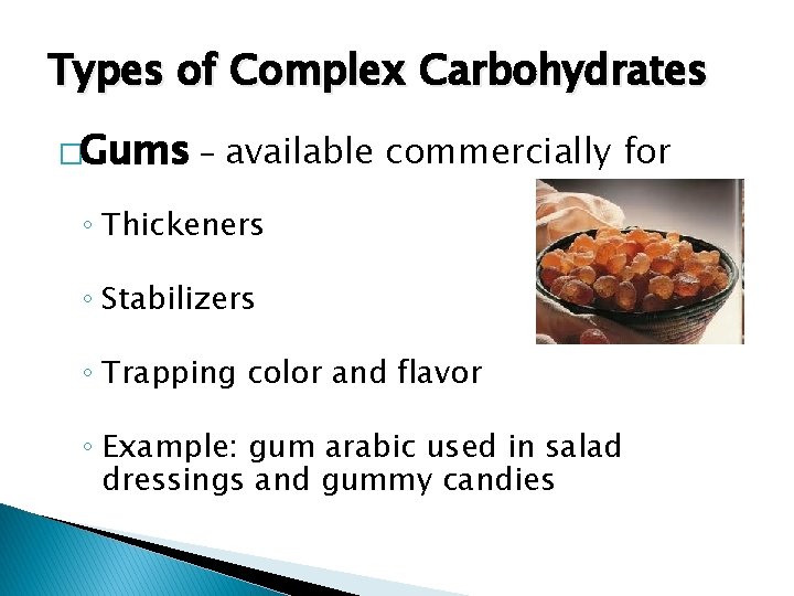 Types of Complex Carbohydrates �Gums – available commercially for ◦ Thickeners ◦ Stabilizers ◦