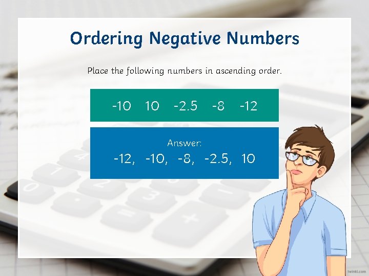 Ordering Negative Numbers Place the following numbers in ascending order. -10 10 -2. 5