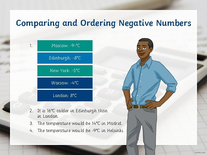 Comparing and Ordering Negative Numbers 1. Moscow: -9 °C Edinburgh: -8°C New York: -5°C