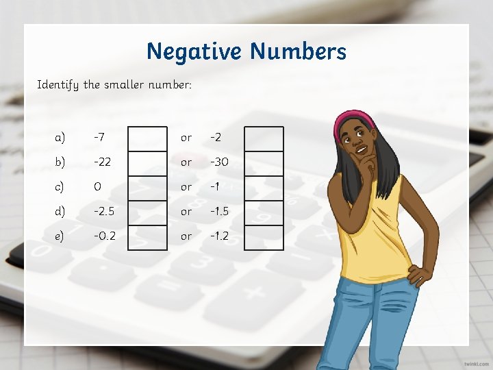 Negative Numbers Identify the smaller number: a) -7 or -2 b) -22 or -30