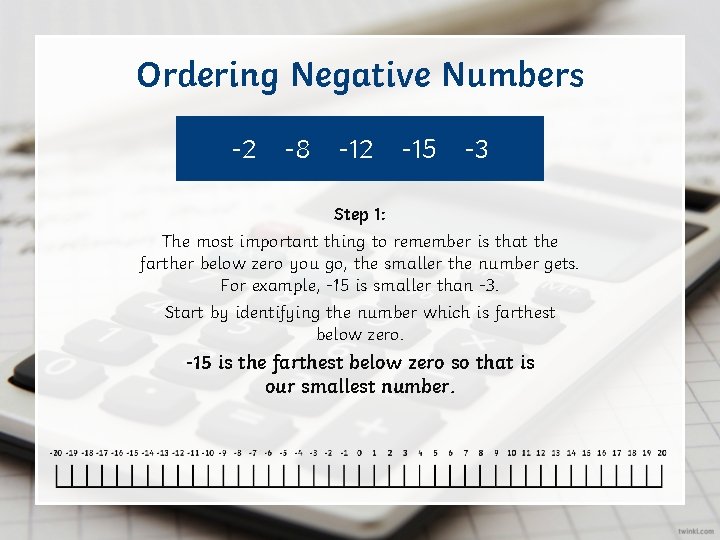 Ordering Negative Numbers -2 -8 -12 -15 -3 Step 1: The most important thing