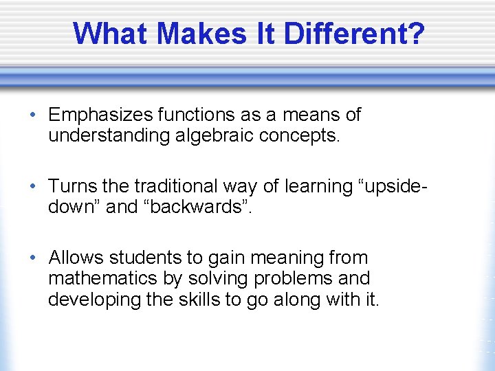 What Makes It Different? • Emphasizes functions as a means of understanding algebraic concepts.