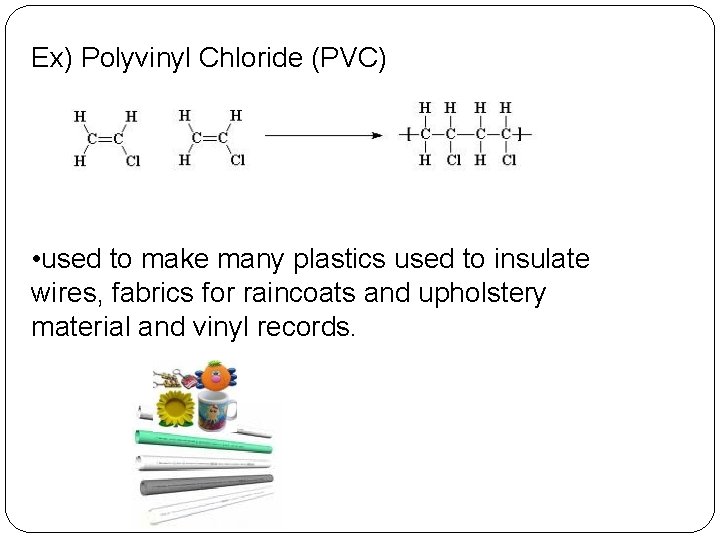 Ex) Polyvinyl Chloride (PVC) • used to make many plastics used to insulate wires,