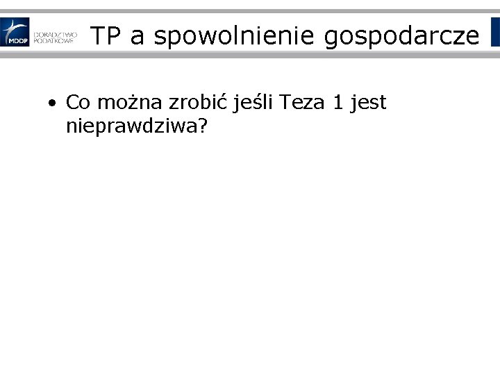 TP a spowolnienie gospodarcze • Co można zrobić jeśli Teza 1 jest nieprawdziwa? 