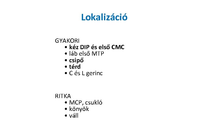 Lokalizáció GYAKORI • kéz DIP és első CMC • láb első MTP • csipő