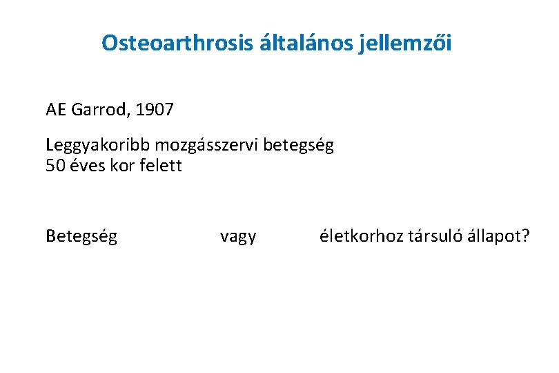 Osteoarthrosis általános jellemzői AE Garrod, 1907 Leggyakoribb mozgásszervi betegség 50 éves kor felett Betegség