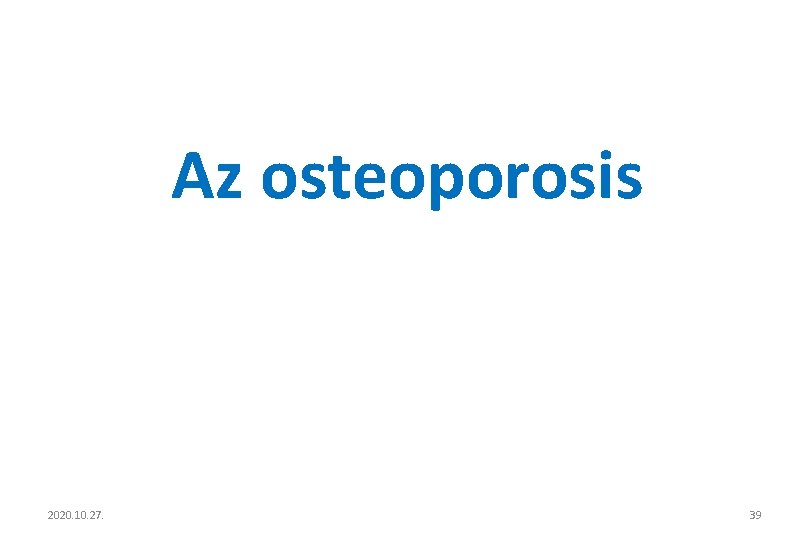 Az osteoporosis 2020. 10. 27. 39 