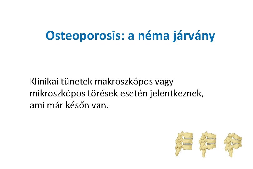 Osteoporosis: a néma járvány Klinikai tünetek makroszkópos vagy mikroszkópos törések esetén jelentkeznek, ami már