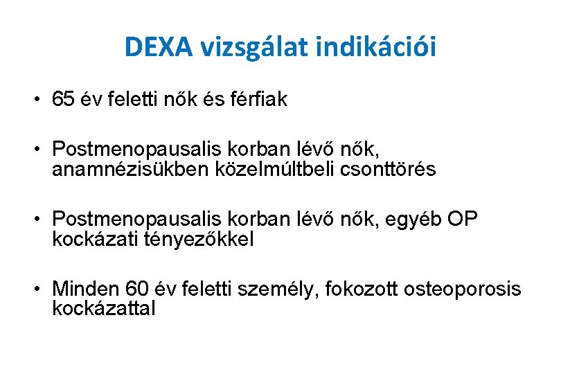 DEXA vizsgálat indikációi • 65 év feletti nők és férfiak • Postmenopausalis korban lévő