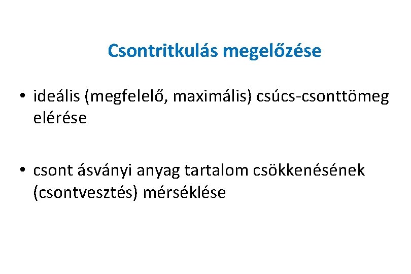 Csontritkulás megelőzése • ideális (megfelelő, maximális) csúcs-csonttömeg elérése • csont ásványi anyag tartalom csökkenésének