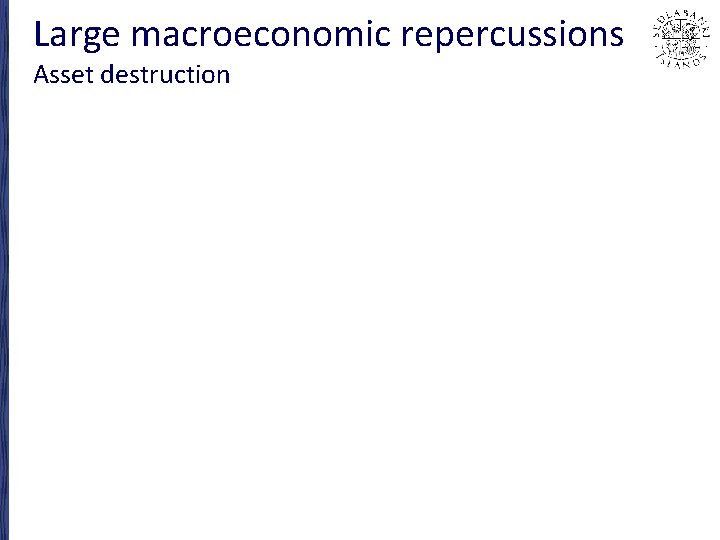 Large macroeconomic repercussions Asset destruction 