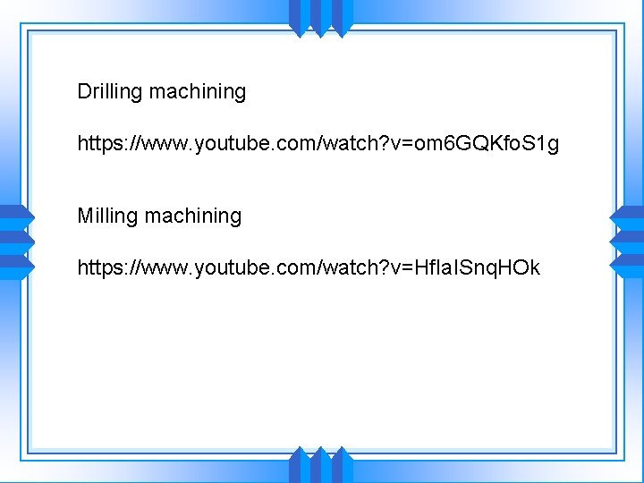 Drilling machining https: //www. youtube. com/watch? v=om 6 GQKfo. S 1 g Milling machining