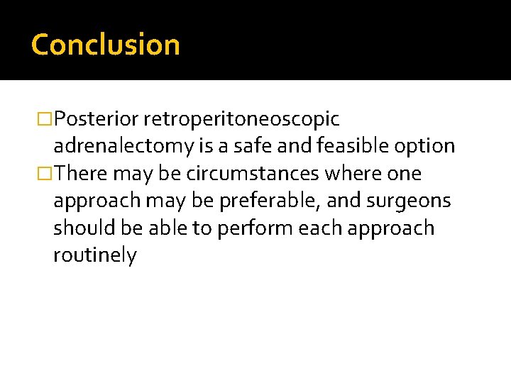 Conclusion �Posterior retroperitoneoscopic adrenalectomy is a safe and feasible option �There may be circumstances