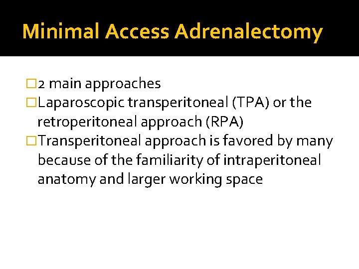 Minimal Access Adrenalectomy � 2 main approaches �Laparoscopic transperitoneal (TPA) or the retroperitoneal approach