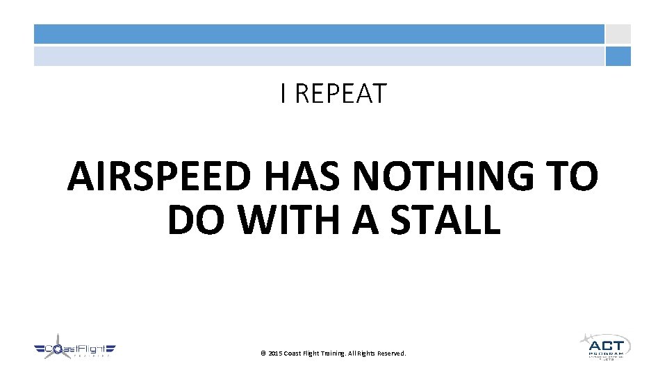I REPEAT AIRSPEED HAS NOTHING TO DO WITH A STALL © 2015 Coast Flight