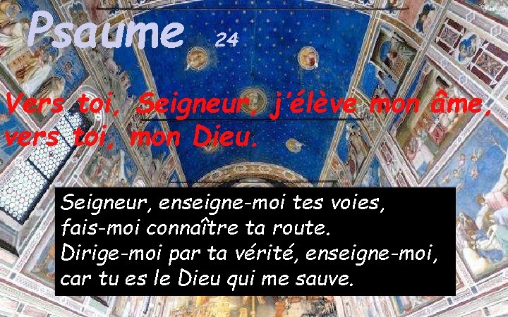 Psaume 24 Vers toi, Seigneur, j’élève mon âme, vers toi, mon Dieu. Seigneur, enseigne-moi