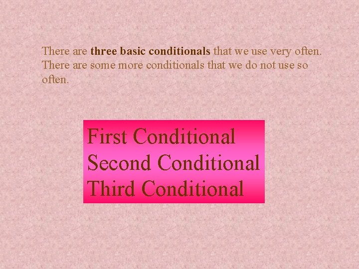 There are three basic conditionals that we use very often. There are some more