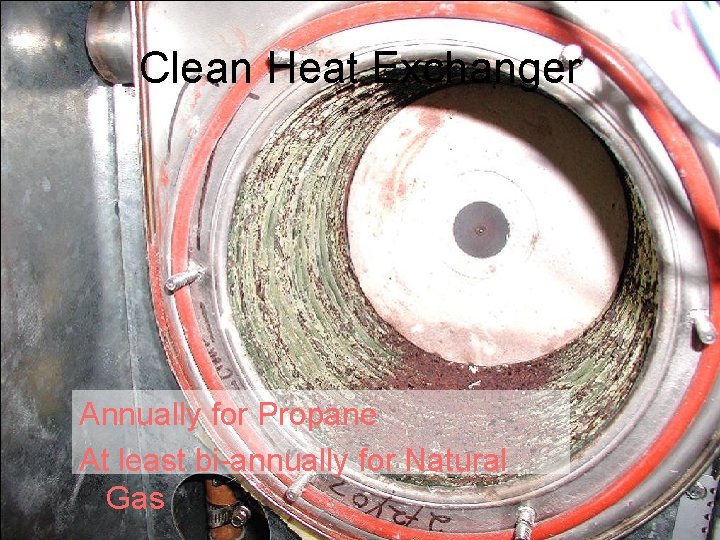 Clean Heat Exchanger Annually for Propane At least bi-annually for Natural Gas 