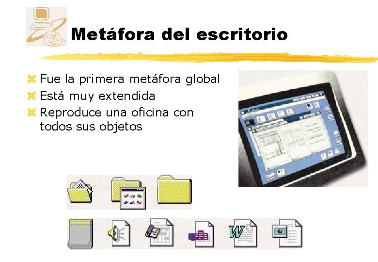 Metáfora del escritorio z Fue la primera metáfora global z Está muy extendida z Metáfora del escritorio z Fue la primera metáfora global z Está muy extendida z