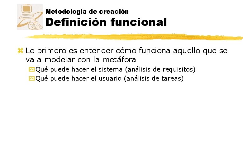Metodología de creación Definición funcional z Lo primero es entender cómo funciona aquello que Metodología de creación Definición funcional z Lo primero es entender cómo funciona aquello que