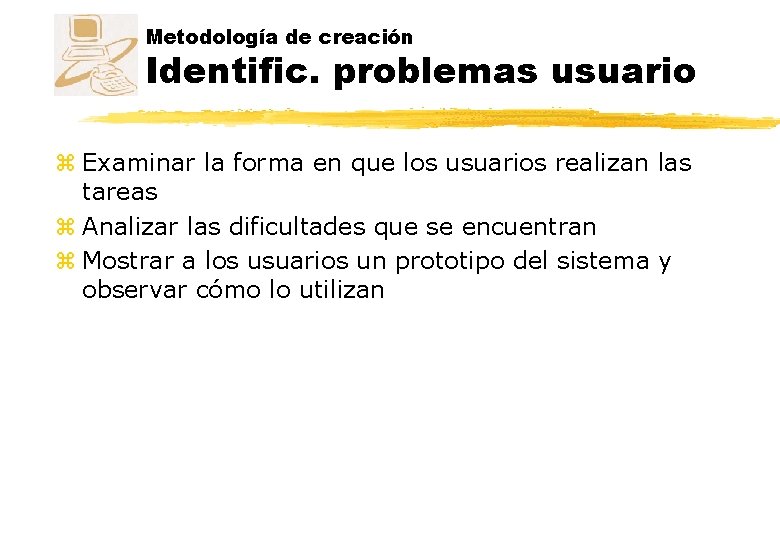 Metodología de creación Identific. problemas usuario z Examinar la forma en que los usuarios Metodología de creación Identific. problemas usuario z Examinar la forma en que los usuarios
