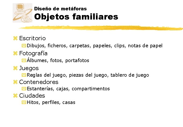 Diseño de metáforas Objetos familiares z Escritorio y Dibujos, ficheros, carpetas, papeles, clips, notas Diseño de metáforas Objetos familiares z Escritorio y Dibujos, ficheros, carpetas, papeles, clips, notas