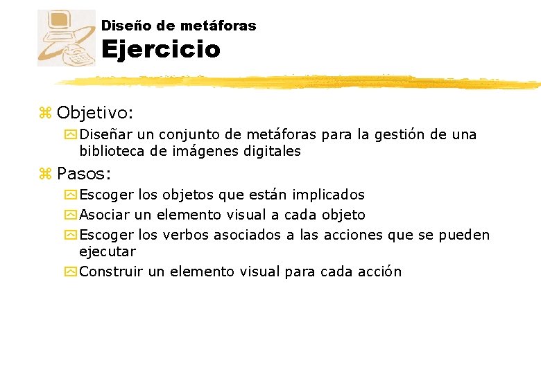 Diseño de metáforas Ejercicio z Objetivo: y Diseñar un conjunto de metáforas para la Diseño de metáforas Ejercicio z Objetivo: y Diseñar un conjunto de metáforas para la