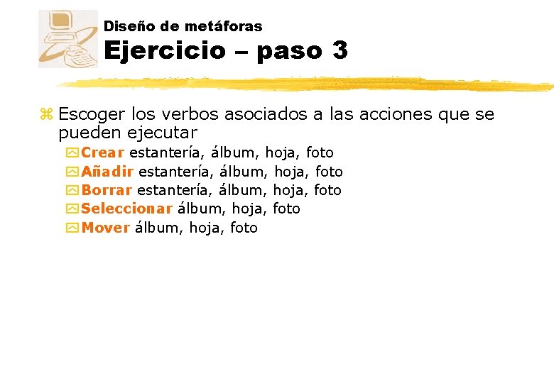 Diseño de metáforas Ejercicio – paso 3 z Escoger los verbos asociados a las Diseño de metáforas Ejercicio – paso 3 z Escoger los verbos asociados a las